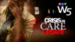 W5: Crisis in Care Updated